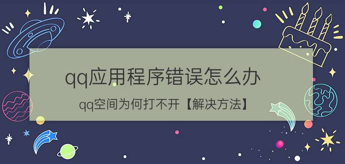 qq应用程序错误怎么办 qq空间为何打不开【解决方法】